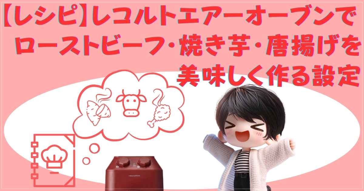 【レシピ】レコルトエアーオーブンでローストビーフ・焼き芋・唐揚げを美味しく作る設定