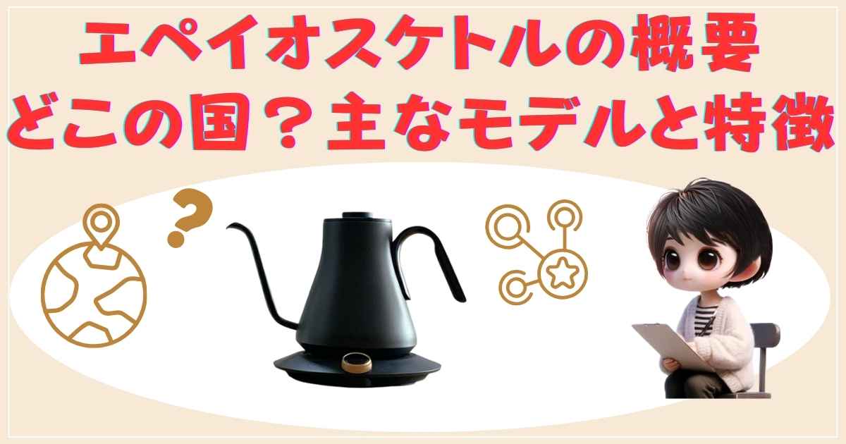 エペイオスケトルの概要と主な特徴