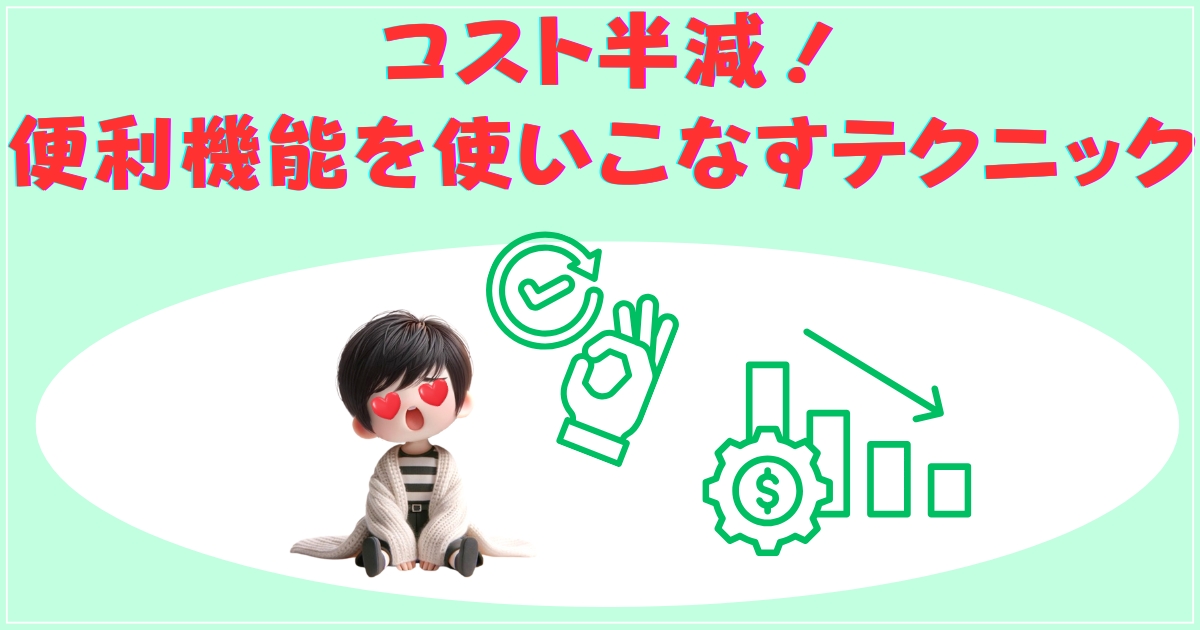 コスト半減！便利機能を使いこなすテクニック
