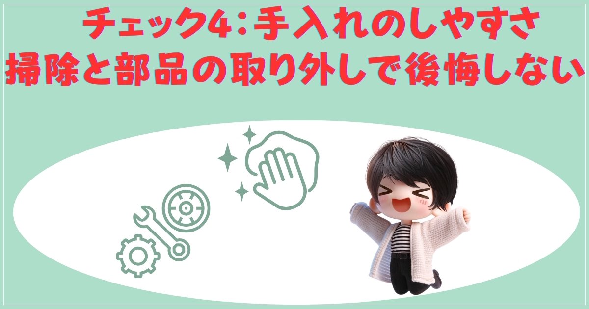 チェック4：手入れのしやすさ — 掃除と部品の取り外しで後悔しない
