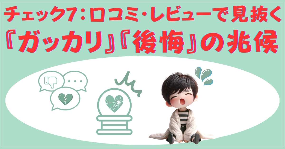 チェック7：口コミ・レビューで見抜く『ガッカリ』『後悔』の兆候