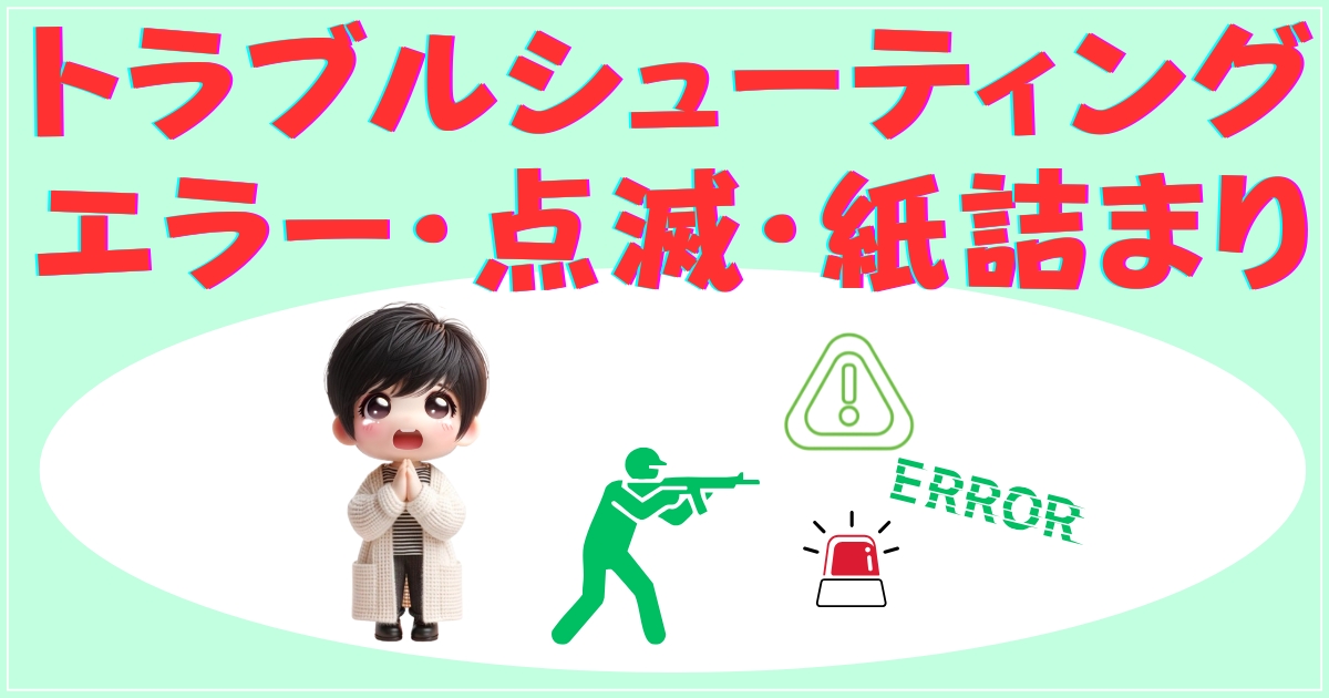 トラブルシューティング：エラー・点滅・紙詰まり