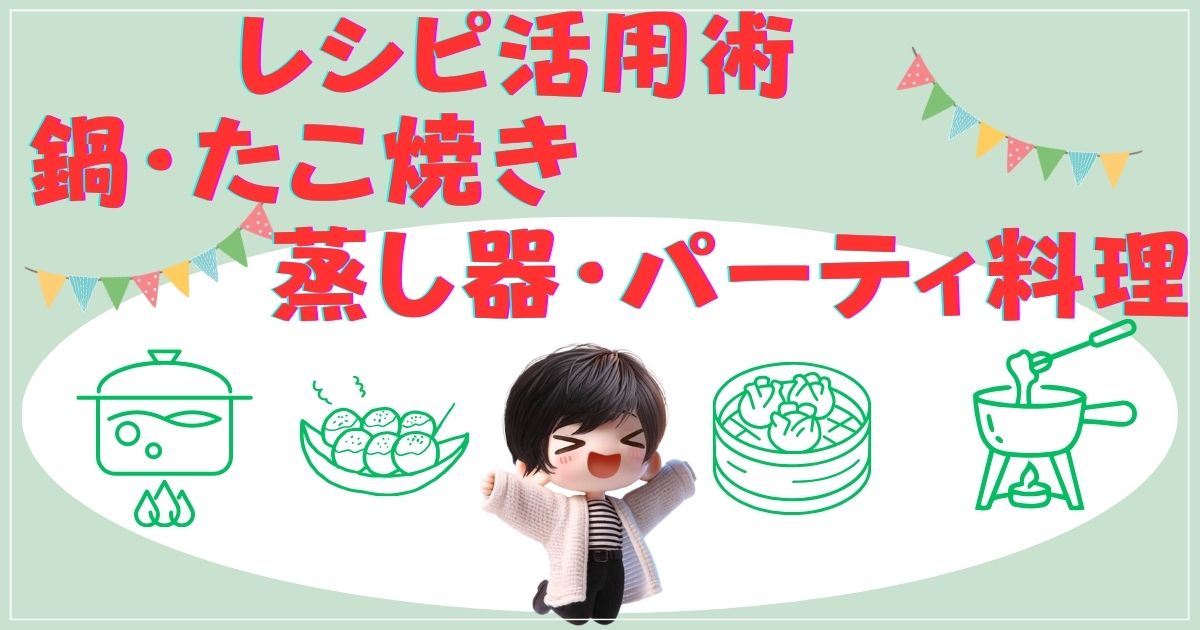 レシピ活用術：鍋・たこ焼き・蒸し器・パーティ料理