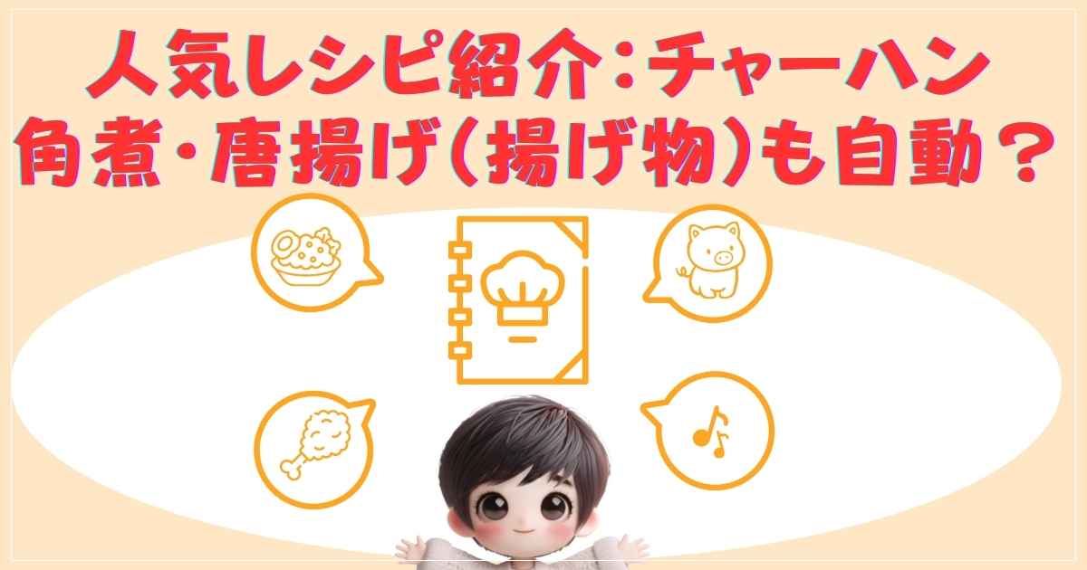 人気レシピ紹介：チャーハン・角煮・唐揚げ