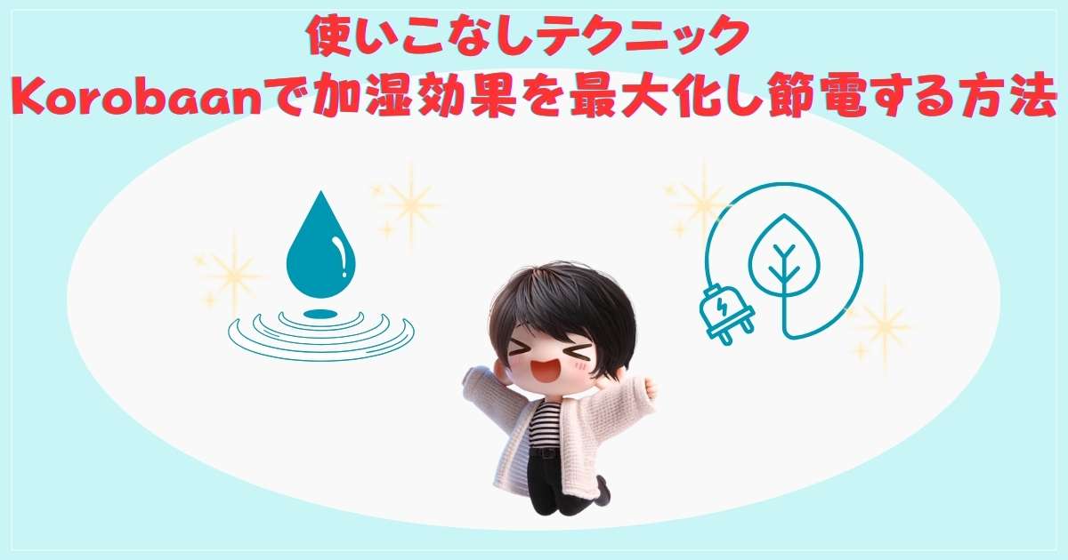 使いこなしテクニック：Korobaanで加湿効果を最大化し節電する方法