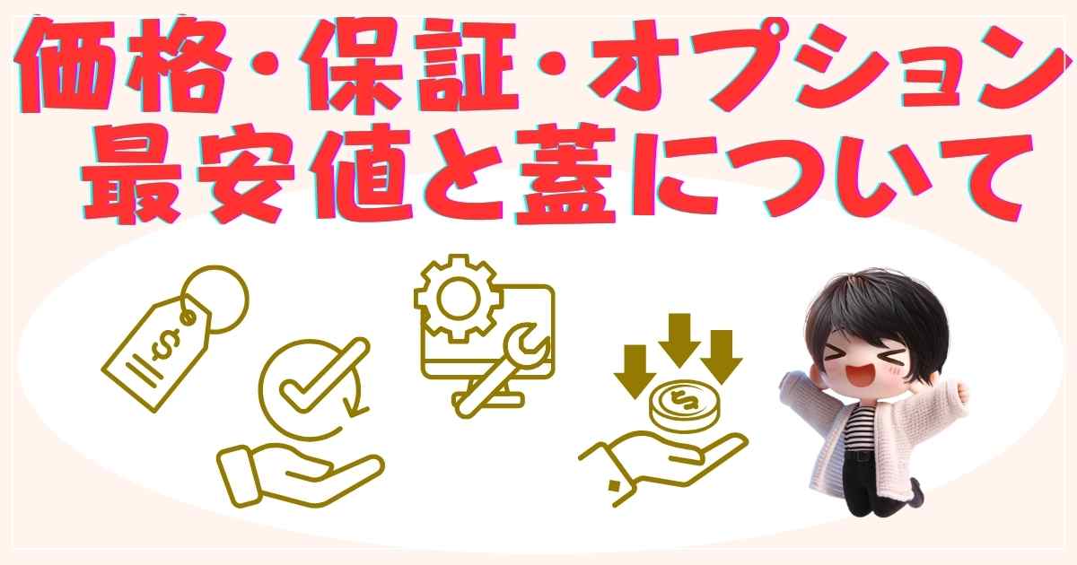 価格・保証・オプション：最安値と蓋について