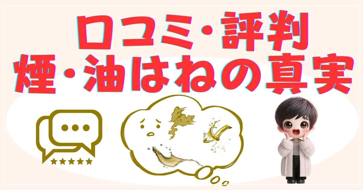 口コミ・評判：煙・油はねの真実