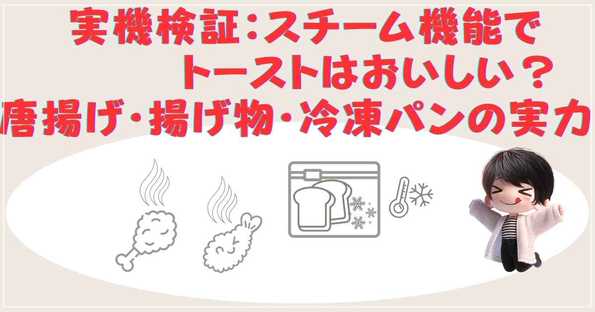 実機検証：スチーム機能でトーストはおいしい？唐揚げ・揚げ物・冷凍パンの実力