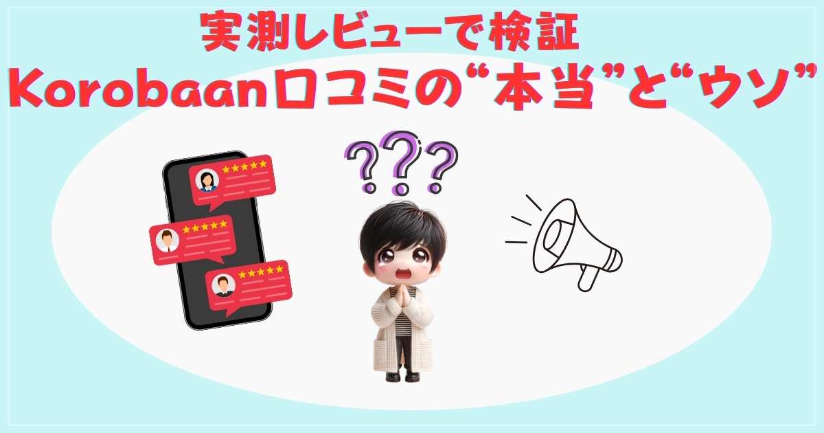 実測レビューで検証：Korobaan口コミの本当とウソ