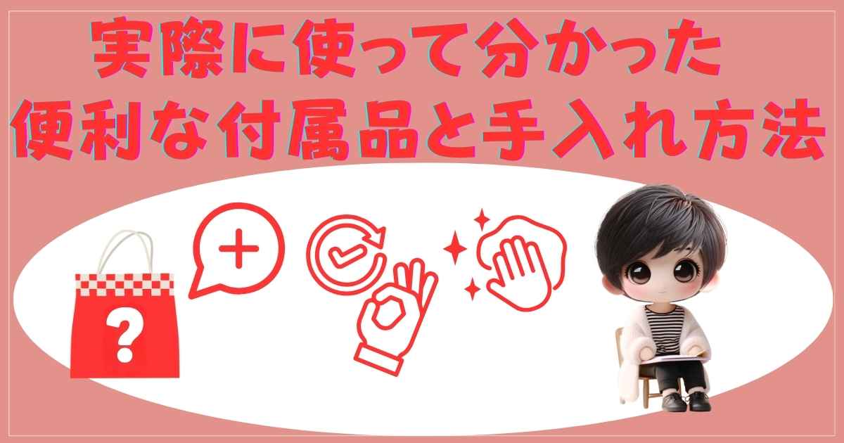 実際に使って分かった便利な付属品と手入れ方法