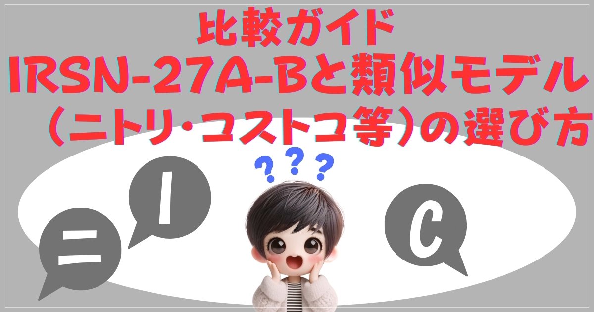 比較ガイド：IRSN-27A-Bと類似モデル（ニトリ・コストコ等）の選び方