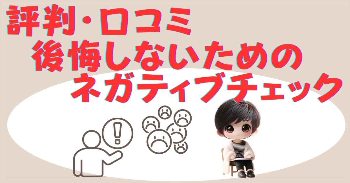 評判・口コミ：後悔しないためのネガティブチェック
