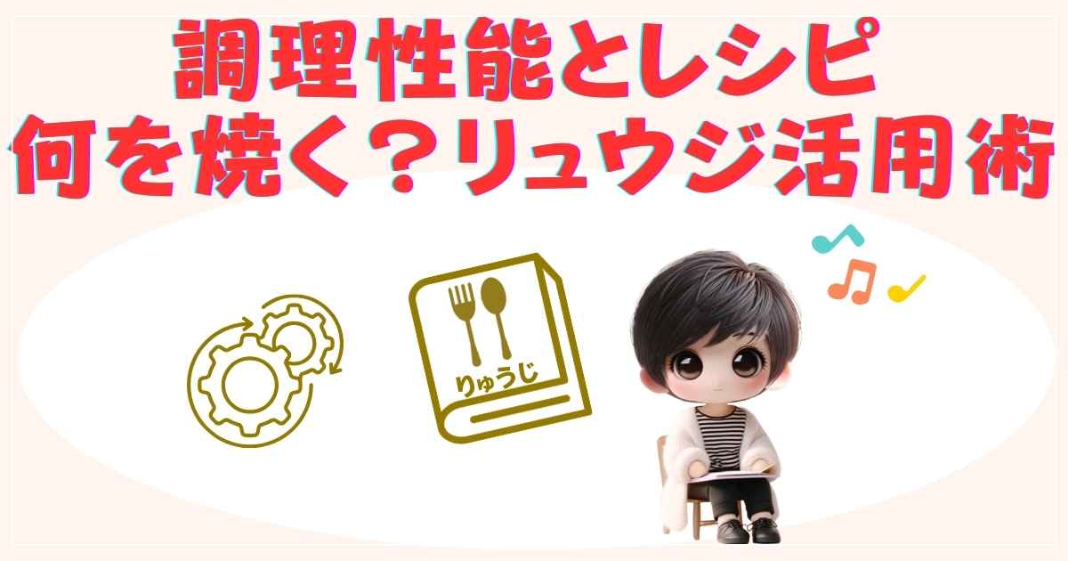 調理性能とレシピ：何を焼く？リュウジ活用術