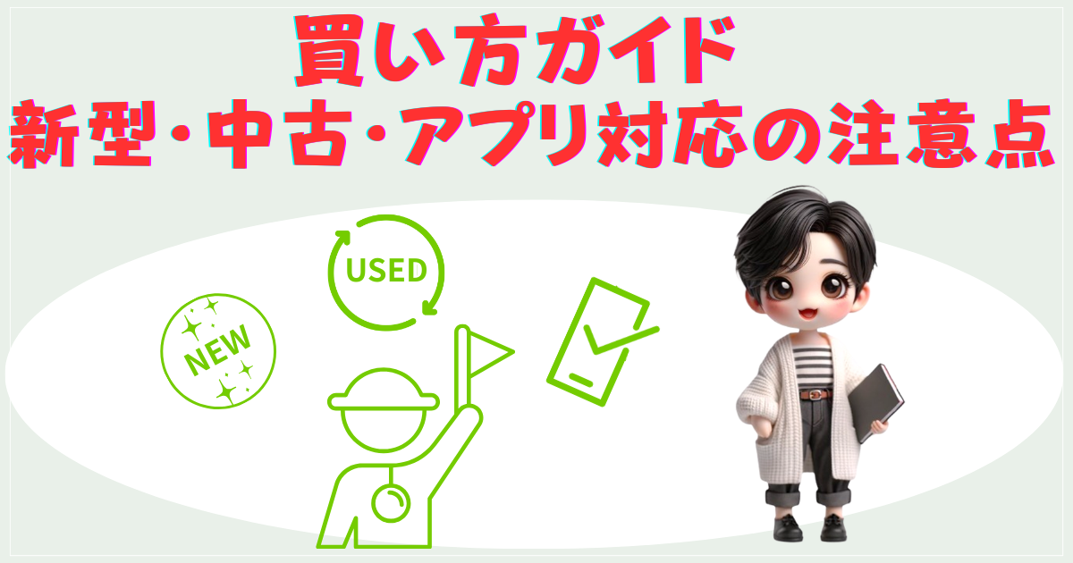 買い方ガイド：新型・中古・アプリ対応の注意点