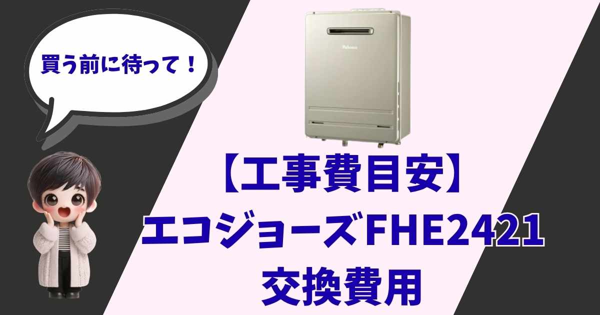 給湯器「エコジョーズ FHE2421」の製品画像と、「買う前に待って！【工事費目安】エコジョーズ FHE2421 交換費用」という文字、そして驚いた表情の男の子（またはショートヘアのキャラクター）のイラストが描かれたサムネイル画像。
