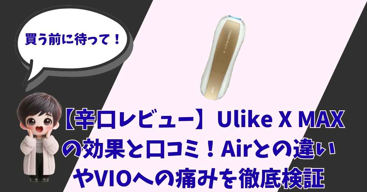 【辛口レビュー】Ulike X MAXの効果と口コミ！Airとの違いやVIOへの痛みを徹底検証という文字入りのアイキャッチ画像。左側には「買う前に待って！」と吹き出しで話す男の子（ショートヘアのキャラクター）のイラスト、中央にはゴールドとホワイトの光美容器「Ulike X MAX」の本体が配置されています。