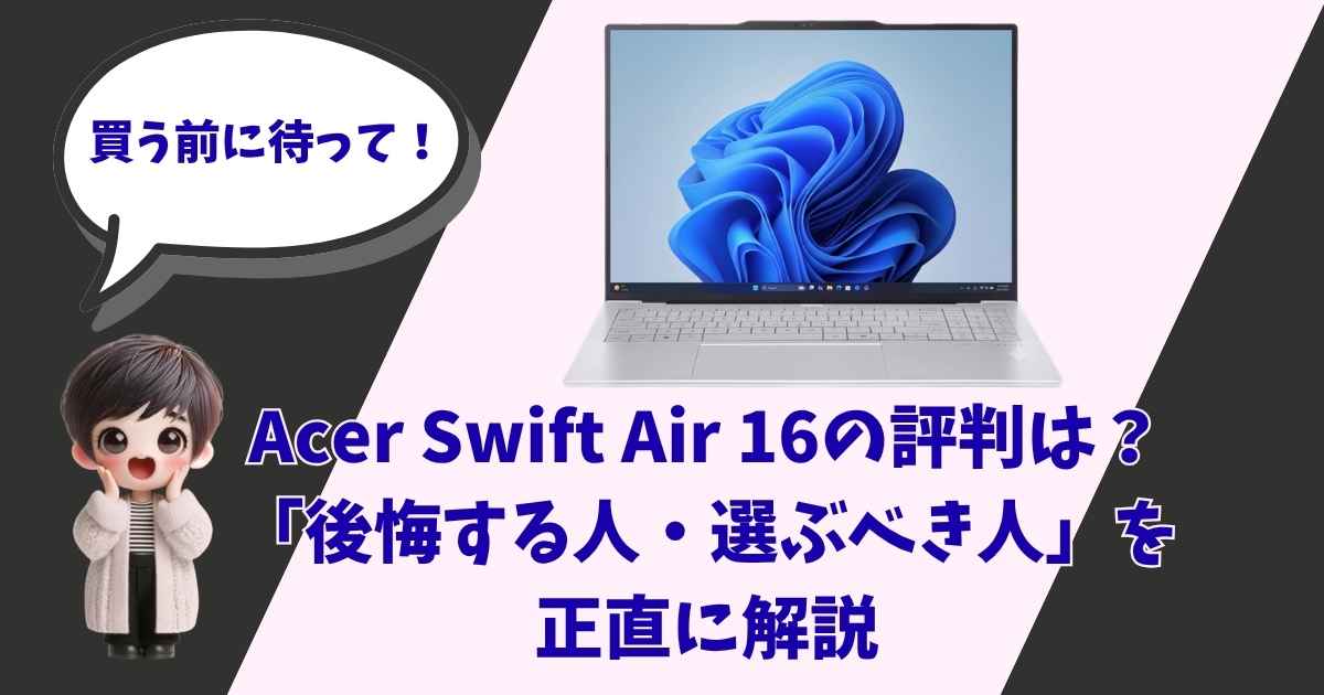 Acer Swift Air 16の評判と「後悔する人・選ぶべき人」を正直に解説するアイキャッチ画像。ノートパソコン本体と「買う前に待って！」と呼びかけるキャラクターイラスト