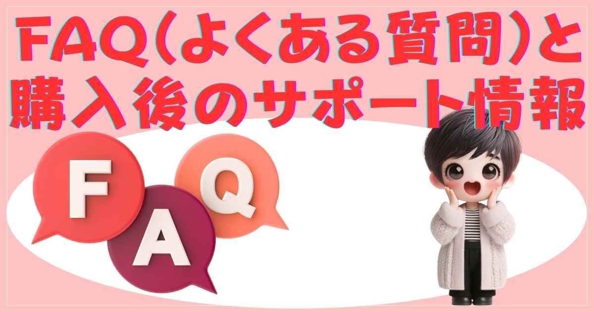 FAQ（よくある質問）と購入後のサポート情報