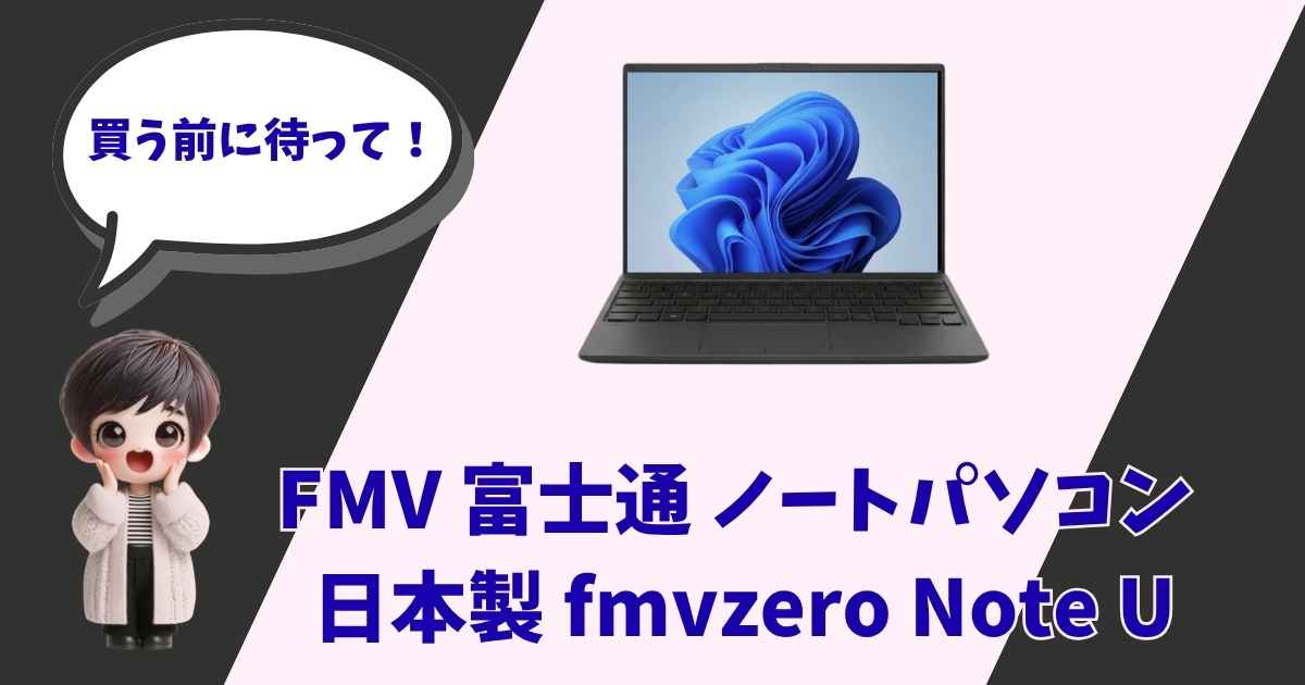 FMV 富士通 ノートパソコン fmvzero Note U のアイキャッチ画像。「買う前に待って！」と呼びかけるイラスト