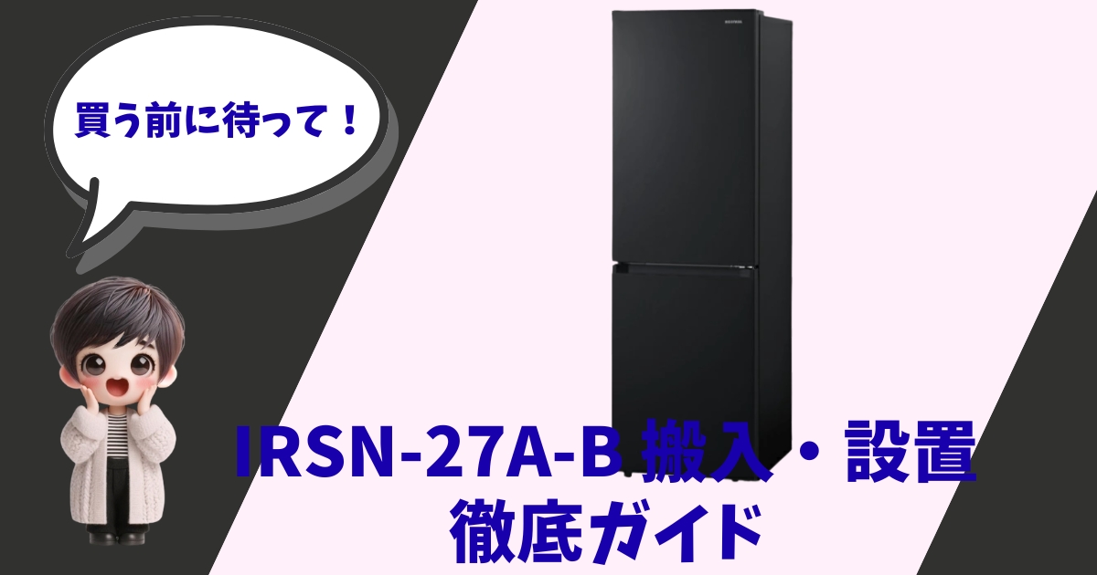 「買う前に待って！」と吹き出しで喋るキャラクターと、アイリスオーヤマの黒い冷蔵庫（IRSN-27A-B）の製品画像。「IRSN-27A-B 搬入・設置 徹底ガイド」というタイトルテキストが含まれたアイキャッチ画像。