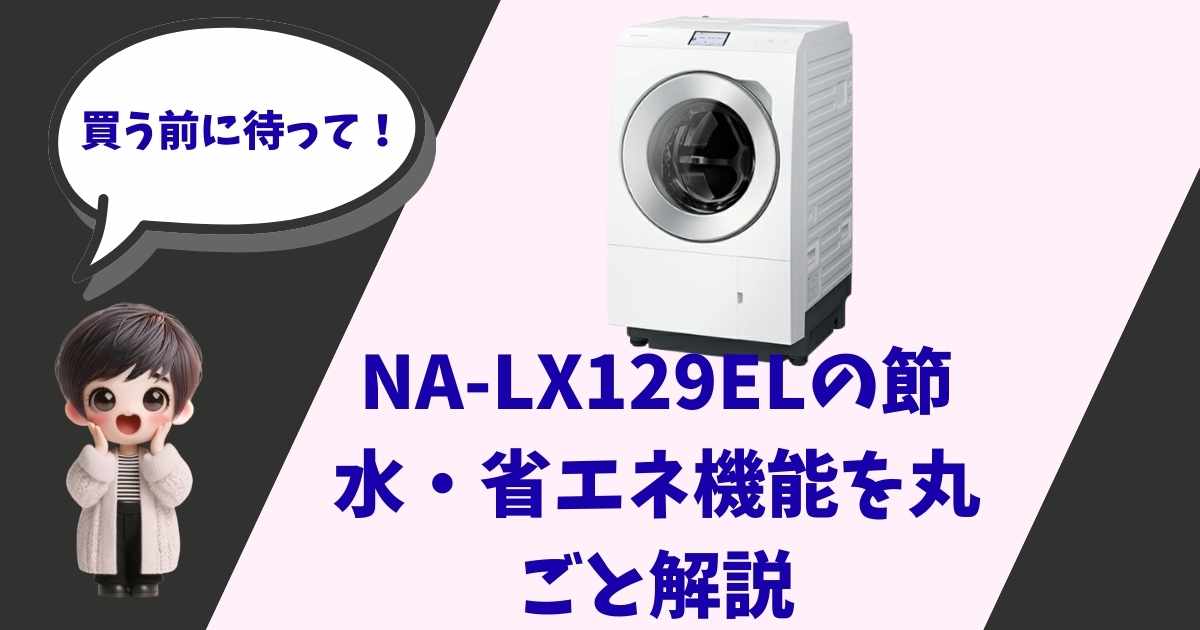 パナソニックのドラム式洗濯乾燥機「NA-LX129EL」の製品画像と、「買う前に待って！NA-LX129ELの節水・省エネ機能を丸ごと解説」というテキストが添えられたアイキャッチ画像。左下には驚いた表情のショートヘアの女の子のキャラクターが配置されている。