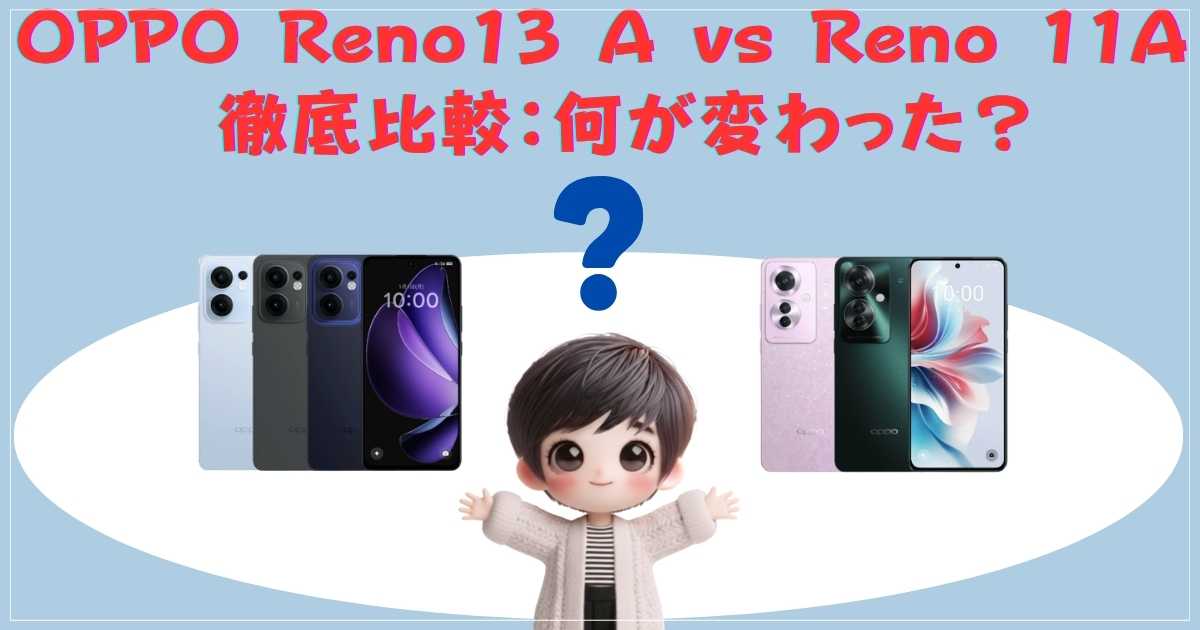 OPPO Reno13 A vs Reno 11A 徹底比較：何が変わった？