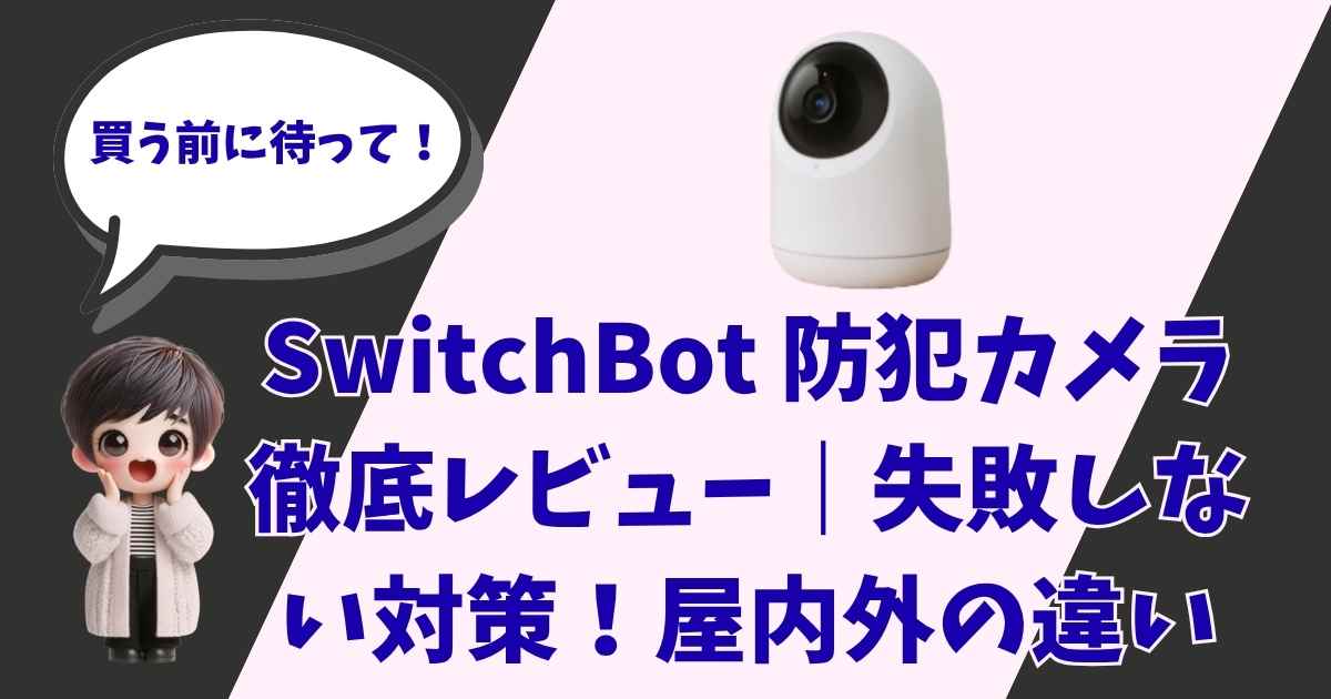 SwitchBot防犯カメラのレビュー記事用アイキャッチ画像。「買う前に待って！」「SwitchBot防犯カメラ徹底レビュー｜失敗しない対策！屋内外の違い」の文字、カメラの製品画像、キャラクターのイラスト。
