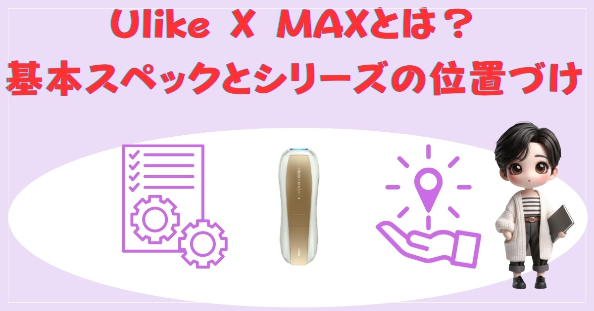 「Ulike X MAXとは？ 基本スペックとシリーズの位置づけ」という赤文字のタイトルが入った、薄紫色のサムネイル画像。中央にはUlike X MAXの製品本体、その左右にスペックや位置づけをイメージした紫色のアイコンが並び、右端にはノートPCを持ったデフォルメキャラクターが配置されています。