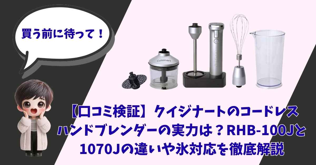 【口コミ検証】クイジナート コードレスハンドブレンダー RHB-100Jと1070Jの違いや氷対応を徹底解説
