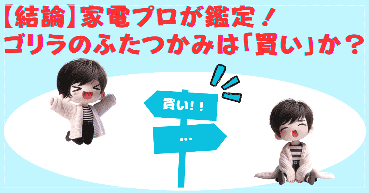 家電プロが鑑定！ゴリラのふたつかみは「買い」か？