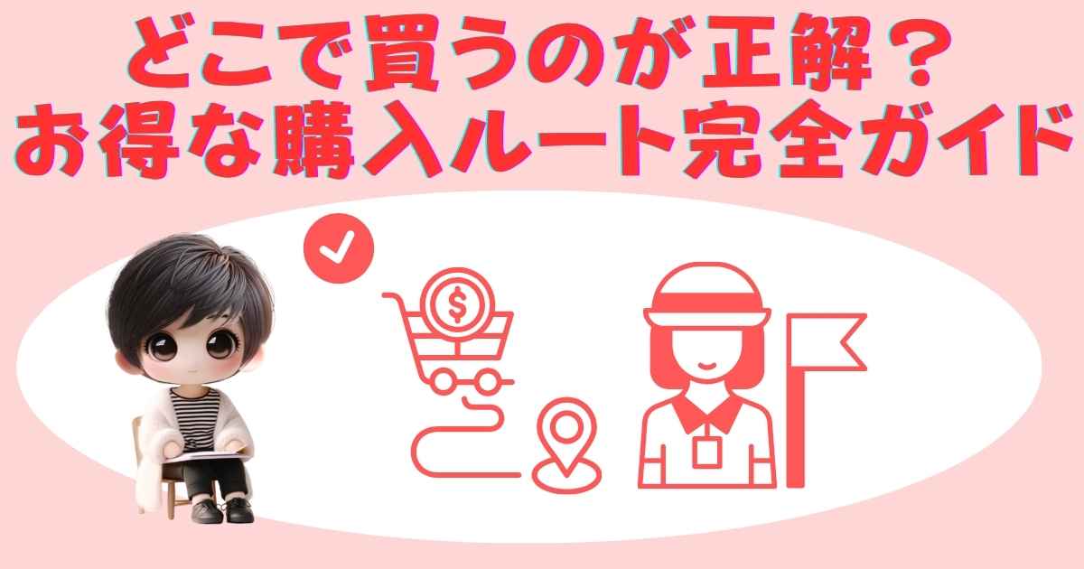 どこで買うのが正解？お得な購入ルート完全ガイド