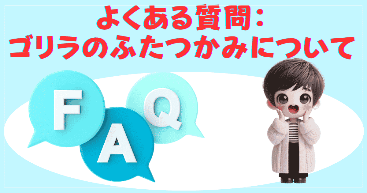 よくある質問：ゴリラのふたつかみについて