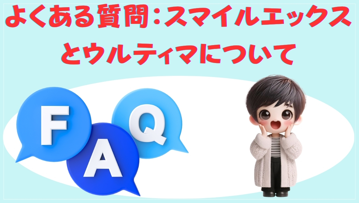 スマイルエックスとウルティマに関するよくある質問