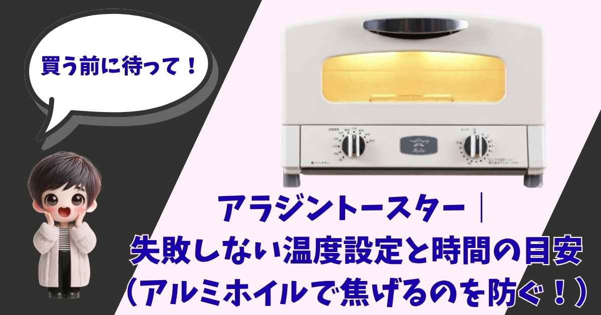 「買う前に待って！」と吹き出しで話す女の子のキャラクターと、アラジンのグラファイトトースターの画像。「アラジントースター｜失敗しない温度設定と時間の目安（アルミホイルで焦げるのを防ぐ！）」というタイトルテキスト。