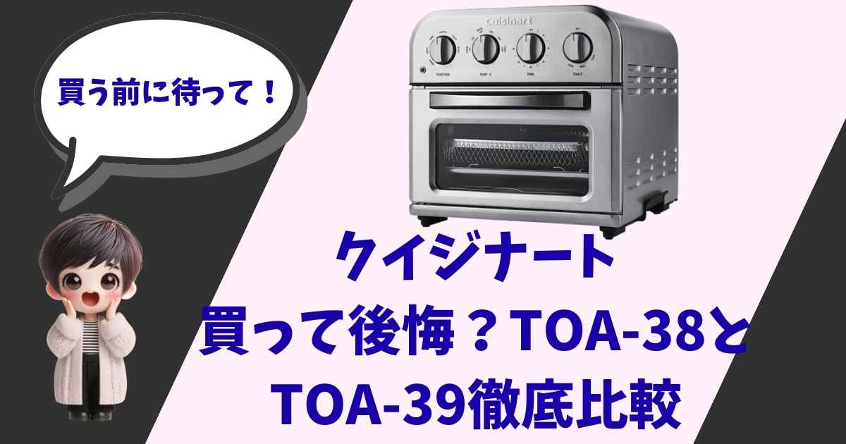 クイジナートのノンフライオーブントースターの製品画像と、「買う前に待って！」「買って後悔？TOA-38とTOA-39徹底比較」というテキスト、そして驚いた表情の可愛い女の子の3Dキャラクターが描かれたアイキャッチ画像。