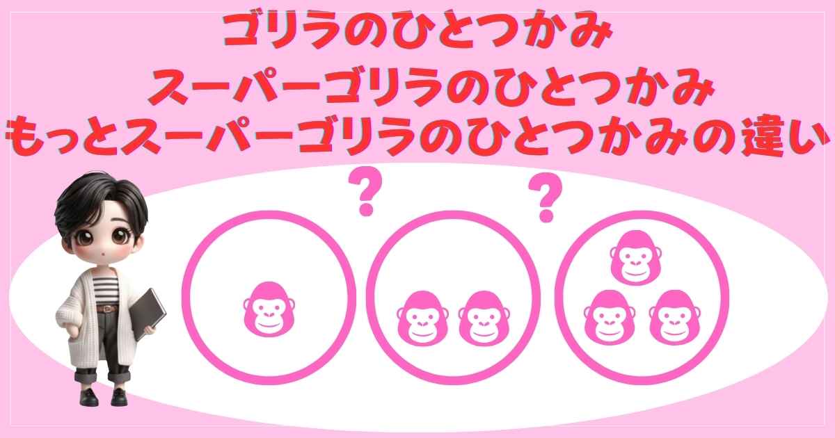 ゴリラのひとつかみ・スーパーゴリラのひとつかみ・もっとスーパーゴリラのひとつかみの違い