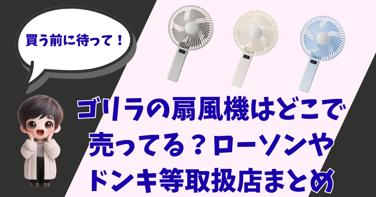 『買う前に待って！ゴリラの扇風機はどこで売ってる？ローソンやドンキ等取扱店まとめ』というタイトル文字と、3色のハンディ扇風機、驚いている女の子のキャラクターが配置されたアイキャッチ画像