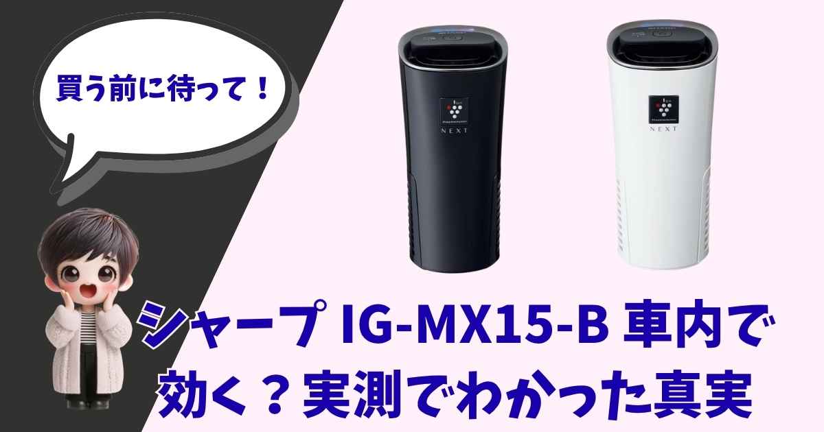 シャープの車載用プラズマクラスター空気清浄機「IG-MX15-B」を紹介するブログのアイキャッチ画像。左側には「買う前に待って！」と吹き出しで話すショートヘアの女の子のキャラクターが配置され、中央から右にかけて黒と白の本体製品画像が並んでいます。下部には「車内で効く？実測でわかった真実」というタイトルテキストが記載されています。