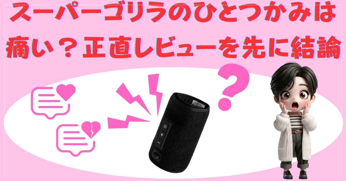 スーパーゴリラのひとつかみは痛い？正直レビューを先に結論