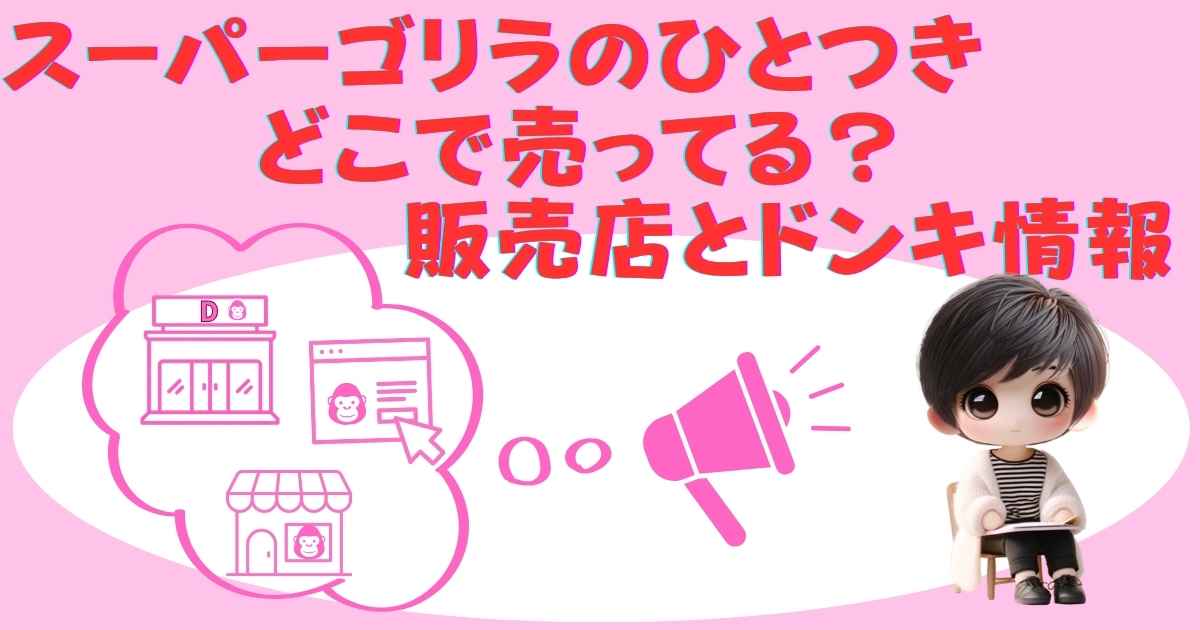スーパーゴリラのひとつきはどこで売ってる？販売店とドンキ情報