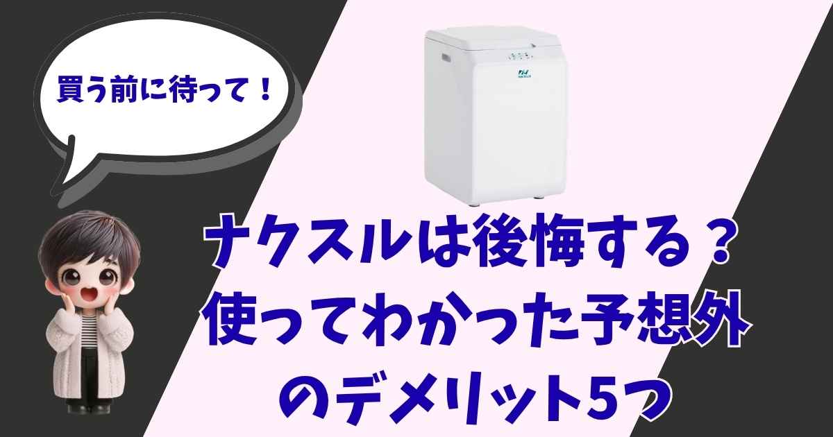 生ゴミ処理機「ナクスル（NAXLU）」の製品画像と、キャラクターのイラストが描かれたアイキャッチ画像。「買う前に待って！」「ナクスルは後悔する？使ってわかった予想外のデメリット5つ」というテキストが記載されている。