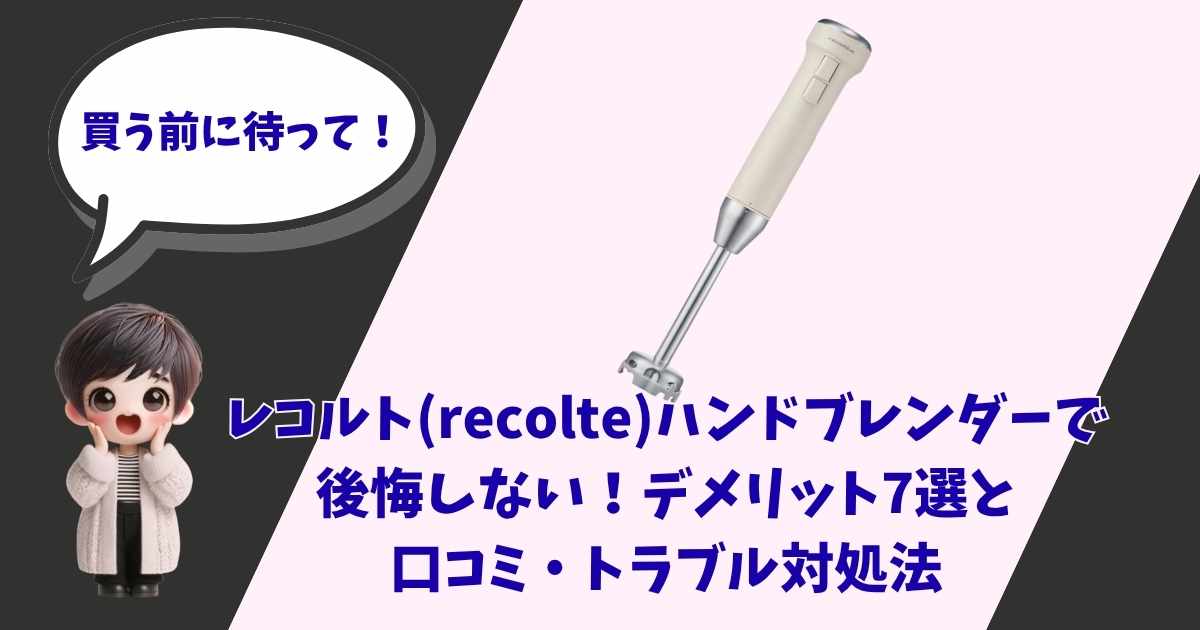「買う前に待って！」と呼びかけるキャラクターとレコルト（recolte）のハンドブレンダーの画像。テキスト：レコルト ハンドブレンダーで後悔しない！デメリット7選と口コミ・トラブル対処法