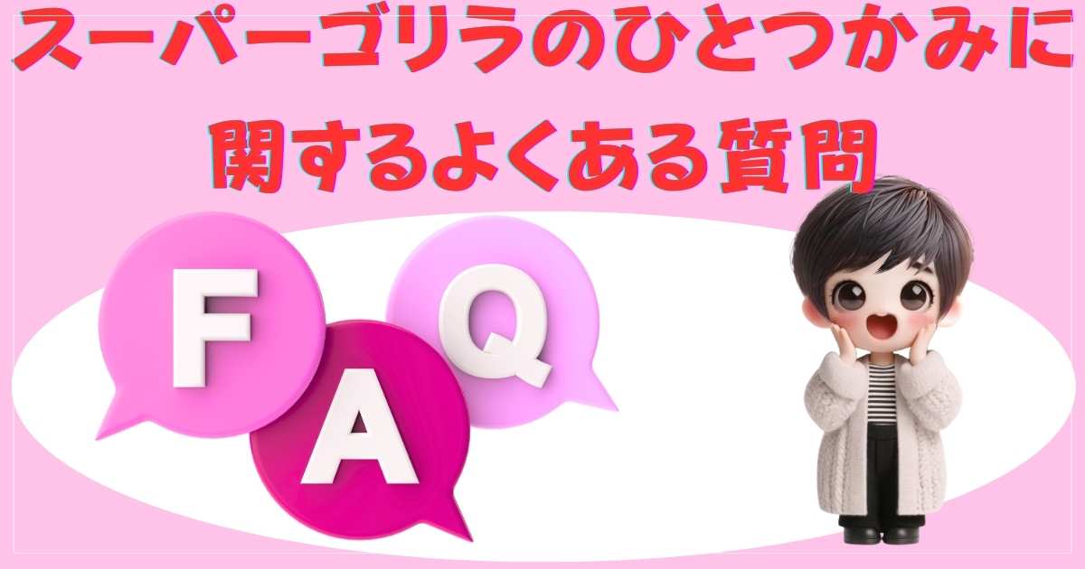 スーパーゴリラのひとつかみに関するよくある質問