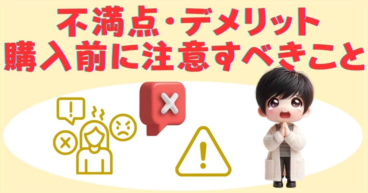 不満点・デメリット：購入前に注意すべきこと