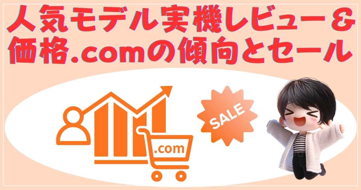 人気モデル実機レビュー＆価格.comの傾向とセール