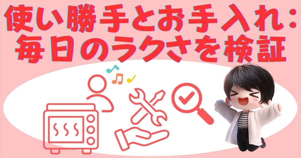 使い勝手とお手入れ：毎日のラクさを検証