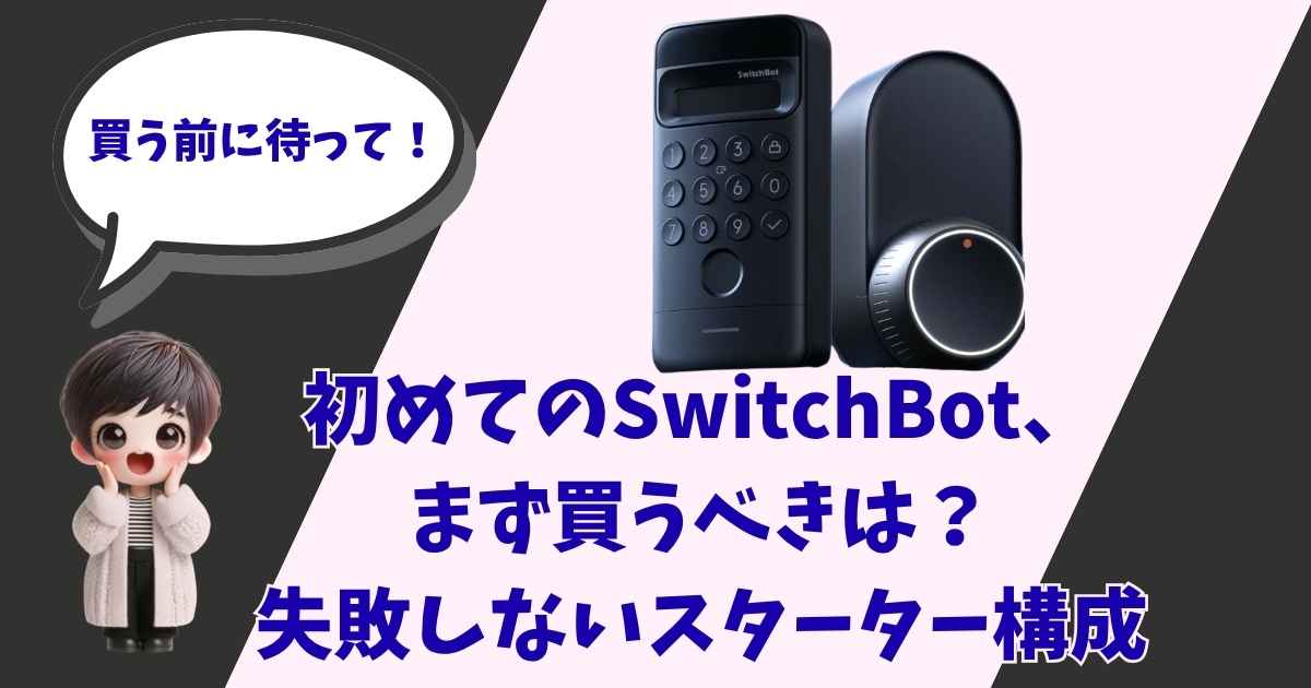 「『買う前に待って！初めてのSwitchBot、まず買うべきは？失敗しないスターター構成』というテキストと、SwitchBot製品、呼びかける女の子のアイキャッチ画像」