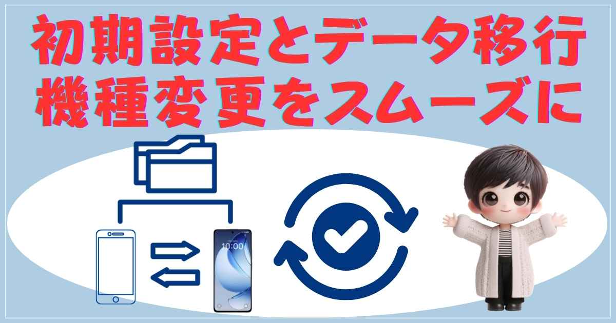 初期設定とデータ移行：機種変更をスムーズに