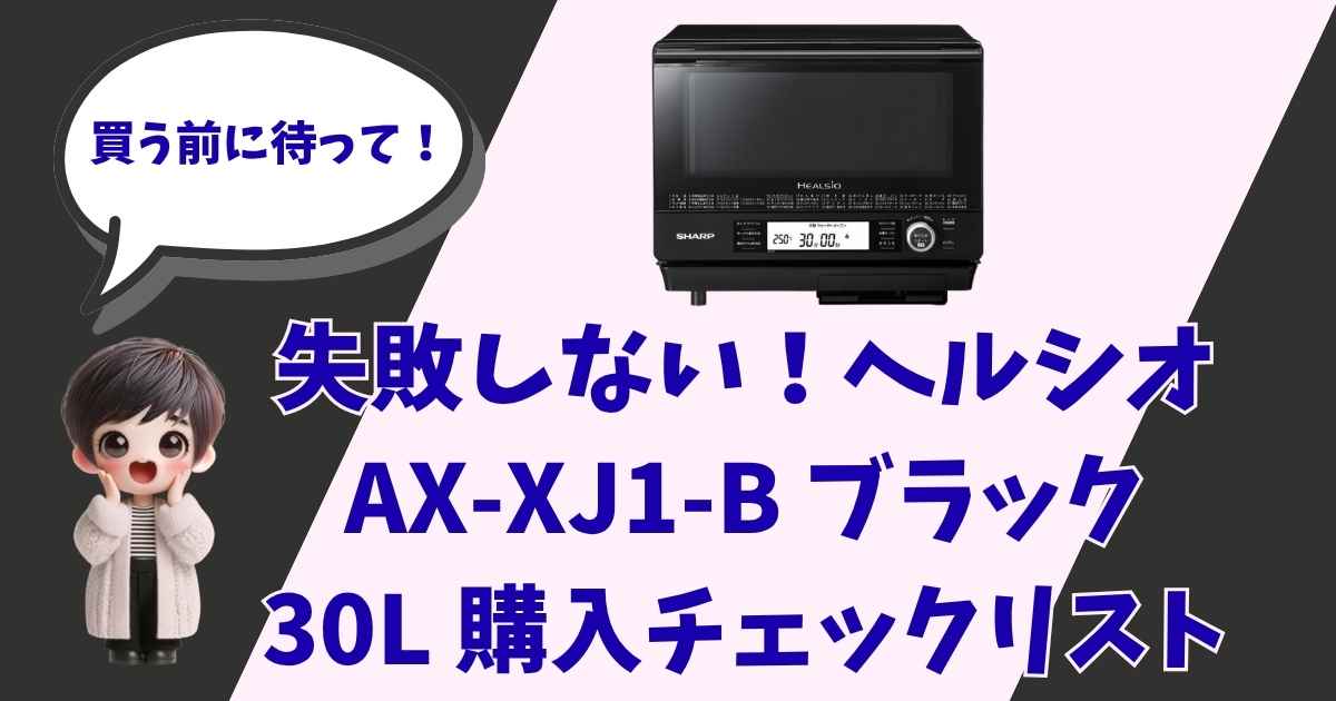 失敗しない！ヘルシオ AX-XJ1-B ブラック 30L 購入チェックリストのアイキャッチ画像。左側には「買う前に待って！」と吹き出しで話す女の子（ショートヘアのキャラクター）のイラスト、中央上部にはシャープのウォーターオーブン「ヘルシオ」が配置されています。