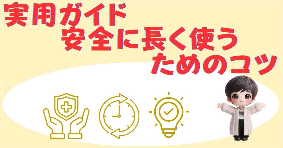 実用ガイド：安全に長く使うためのコツ